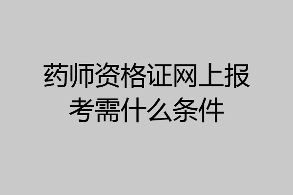 药师资格证网上报考需什么条件