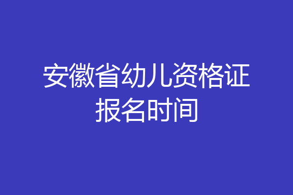 安徽省幼儿资格证报名时间