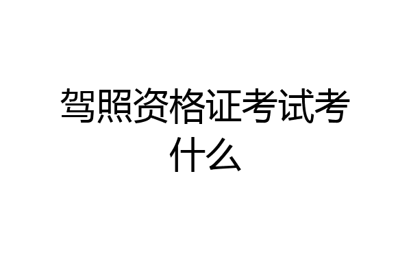 驾照资格证考试考什么