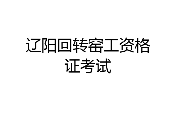 辽阳回转窑工资格证考试