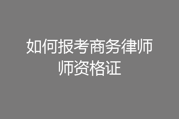 如何报考商务律师师资格证