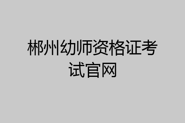 郴州幼师资格证考试官网