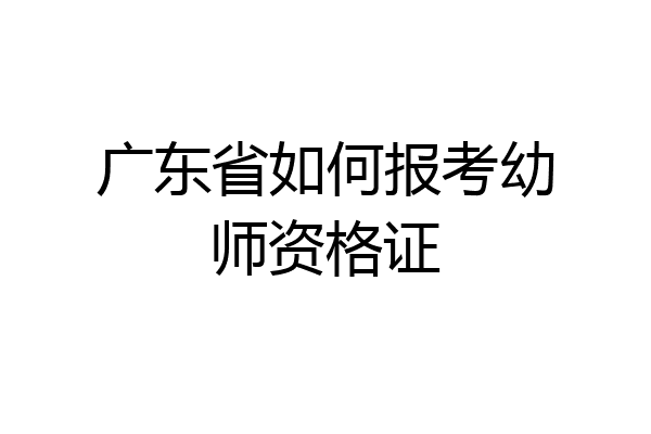 广东省如何报考幼师资格证