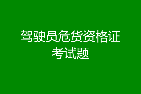 驾驶员危货资格证考试题
