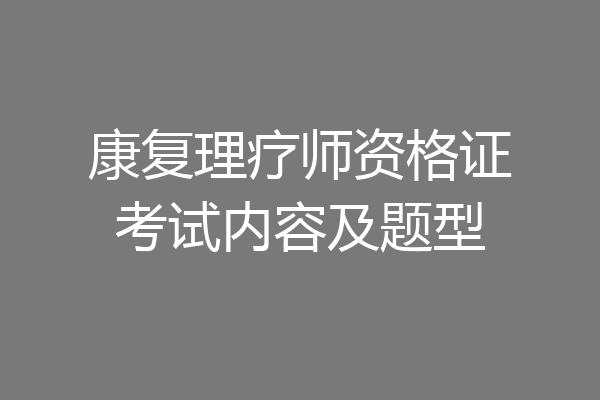 康复理疗师资格证考试内容及题型