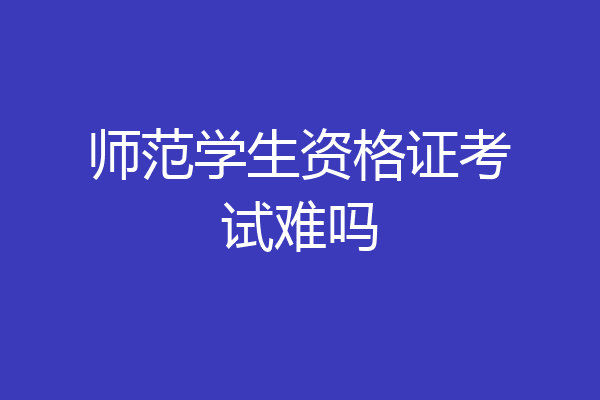 师范学生资格证考试难吗
