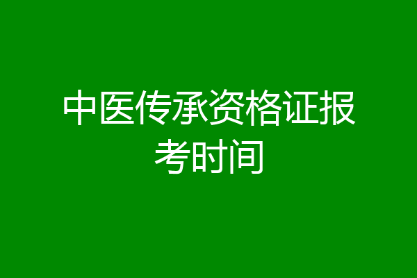 中医传承资格证报考时间