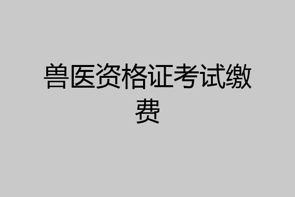 兽医资格证考试缴费