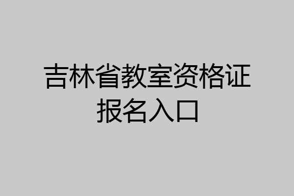 吉林省教室资格证报名入口