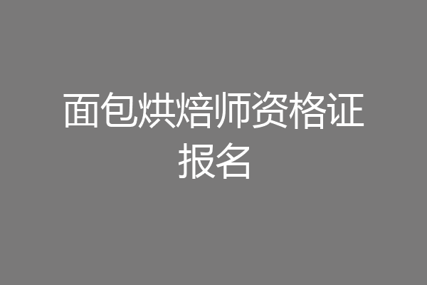 面包烘焙师资格证报名