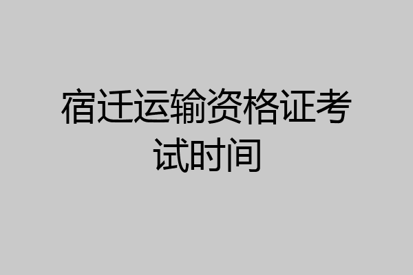 宿迁运输资格证考试时间