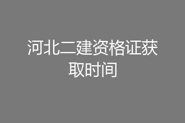 河北二建资格证获取时间
