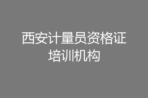 西安计量员资格证培训机构
