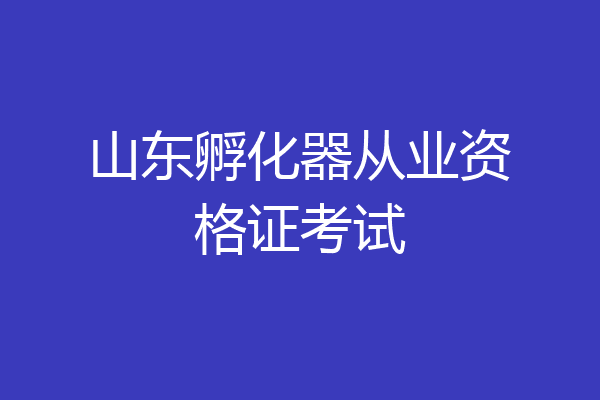 山东孵化器从业资格证考试
