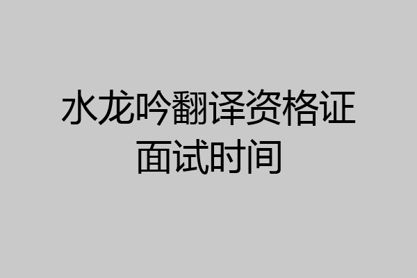 水龙吟翻译资格证面试时间