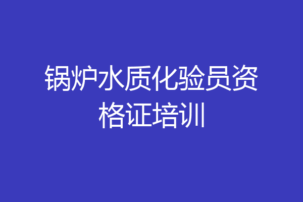 锅炉水质化验员资格证培训
