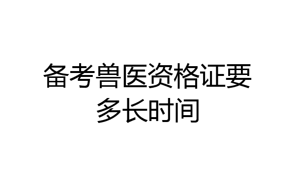 备考兽医资格证要多长时间