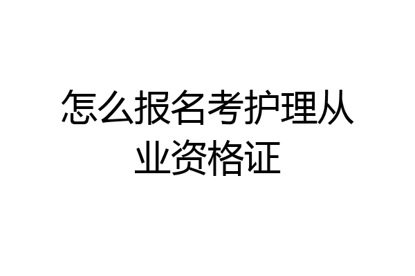 怎么报名考护理从业资格证