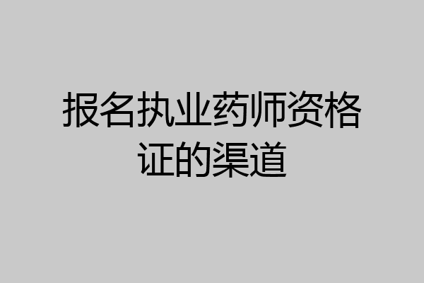 报名执业药师资格证的渠道