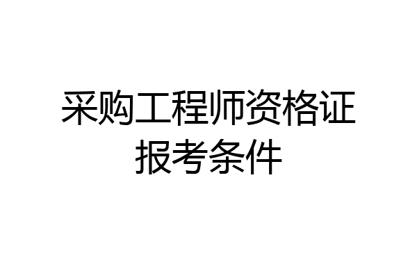 采购工程师资格证报考条件