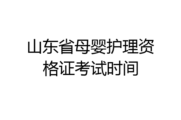 山东省母婴护理资格证考试时间