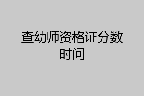 查幼师资格证分数时间