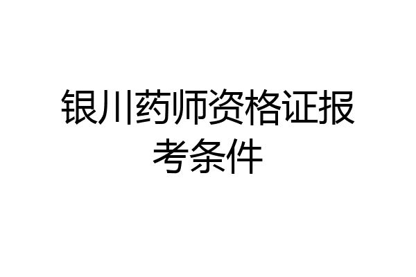 银川药师资格证报考条件