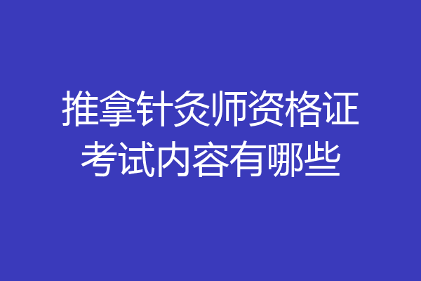 推拿针灸师资格证考试内容有哪些