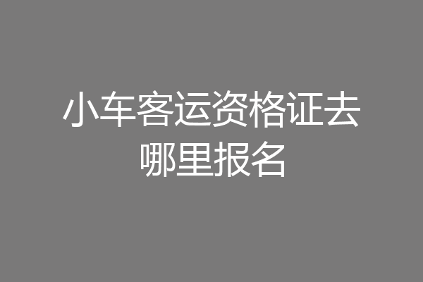 小车客运资格证去哪里报名