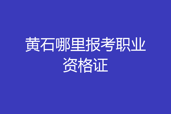 黄石哪里报考职业资格证