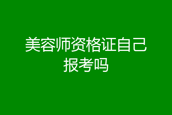 美容师资格证自己报考吗