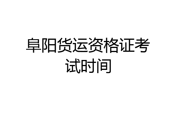 阜阳货运资格证考试时间