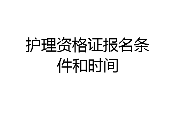 护理资格证报名条件和时间