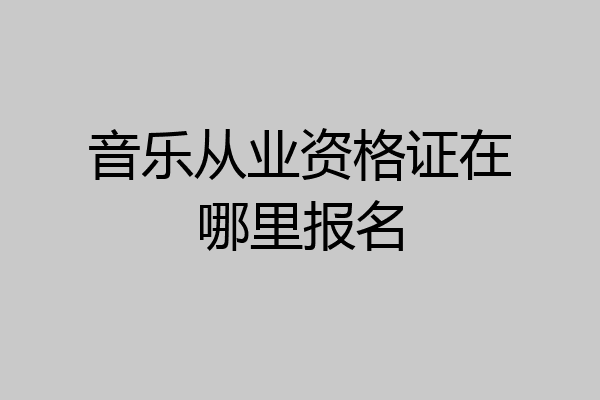 音乐从业资格证在哪里报名