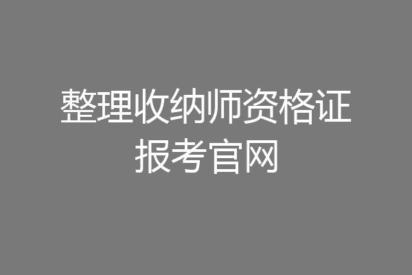 整理收纳师资格证报考官网