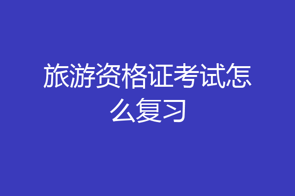 旅游资格证考试怎么复习