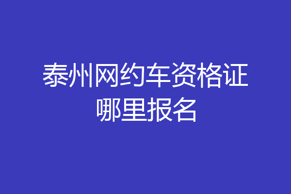 泰州网约车资格证哪里报名