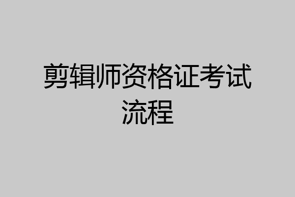 剪辑师资格证考试流程