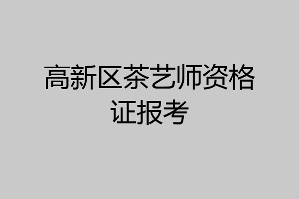 高新区茶艺师资格证报考