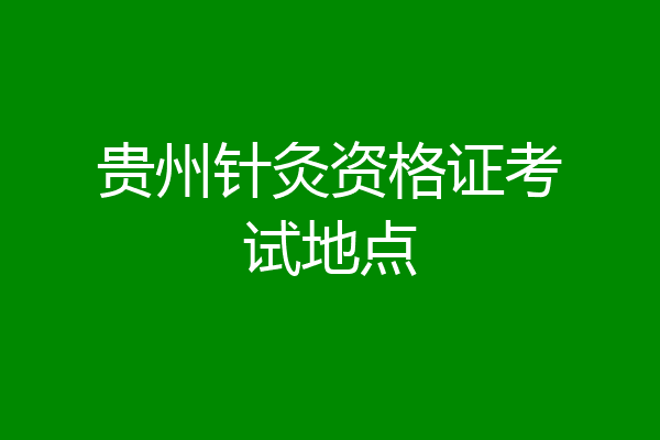 贵州针灸资格证考试地点