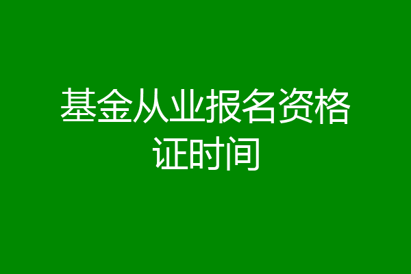 基金从业报名资格证时间