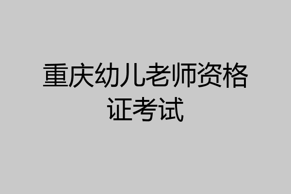 重庆幼儿老师资格证考试