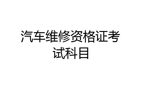 汽车维修资格证考试科目