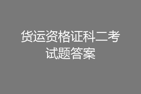 货运资格证科二考试题答案
