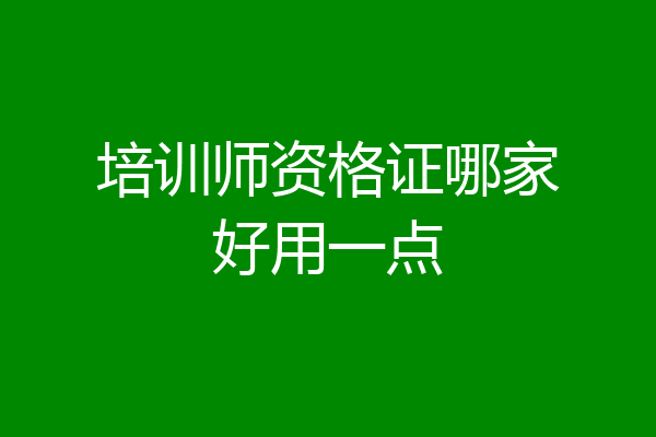 培训师资格证哪家好用一点