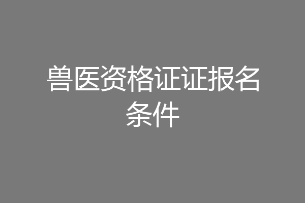 兽医资格证证报名条件