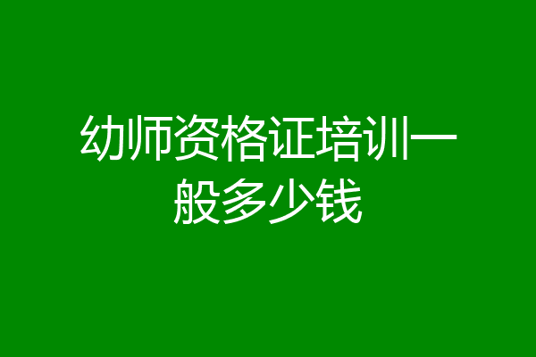 幼师资格证培训一般多少钱