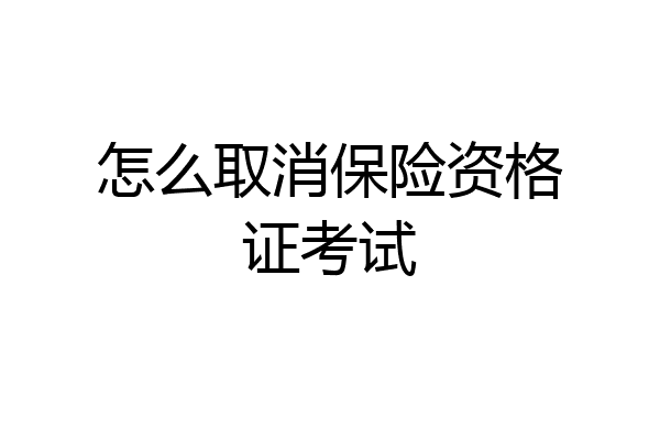 怎么取消保险资格证考试