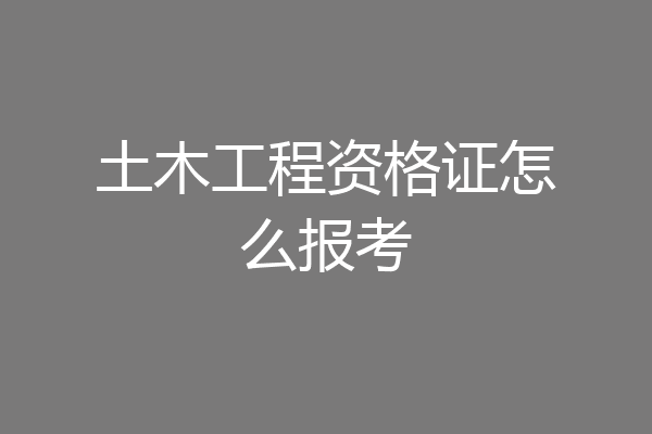 土木工程资格证怎么报考