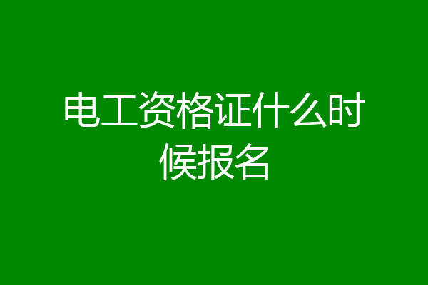 电工资格证什么时候报名